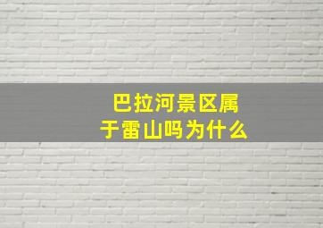 巴拉河景区属于雷山吗为什么