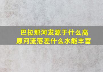 巴拉那河发源于什么高原河流落差什么水能丰富