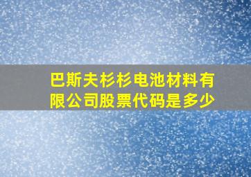 巴斯夫杉杉电池材料有限公司股票代码是多少