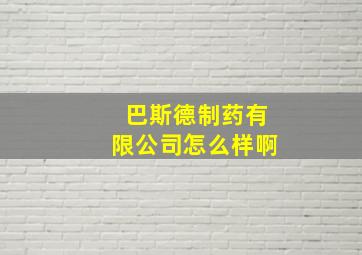 巴斯德制药有限公司怎么样啊