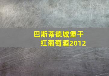 巴斯蒂德城堡干红葡萄酒2012