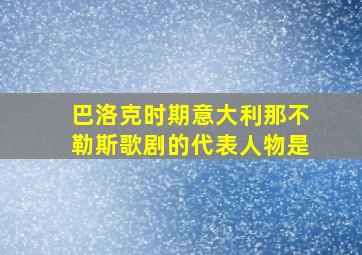 巴洛克时期意大利那不勒斯歌剧的代表人物是