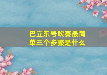 巴立东号吹奏最简单三个步骤是什么