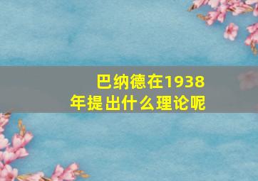 巴纳德在1938年提出什么理论呢