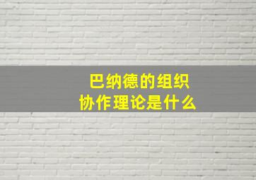 巴纳德的组织协作理论是什么