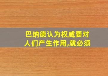 巴纳德认为权威要对人们产生作用,就必须