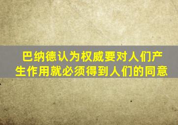 巴纳德认为权威要对人们产生作用就必须得到人们的同意