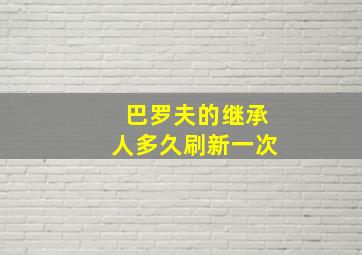 巴罗夫的继承人多久刷新一次