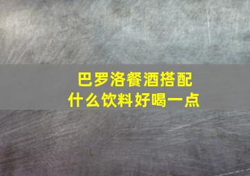 巴罗洛餐酒搭配什么饮料好喝一点