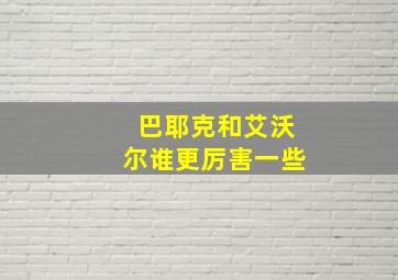 巴耶克和艾沃尔谁更厉害一些