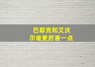 巴耶克和艾沃尔谁更厉害一点