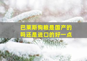 巴莱斯狗粮是国产的吗还是进口的好一点