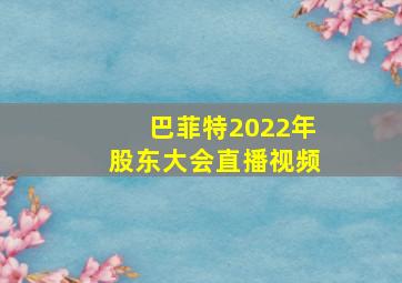 巴菲特2022年股东大会直播视频