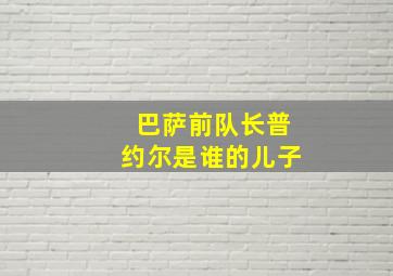 巴萨前队长普约尔是谁的儿子