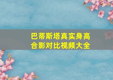 巴蒂斯塔真实身高合影对比视频大全