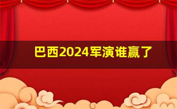 巴西2024军演谁赢了