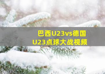 巴西U23vs德国U23点球大战视频