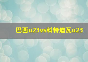 巴西u23vs科特迪瓦u23