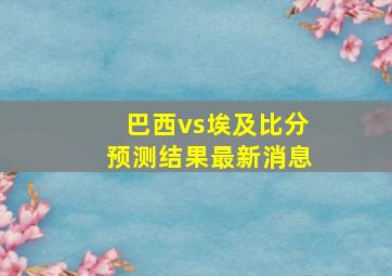 巴西vs埃及比分预测结果最新消息