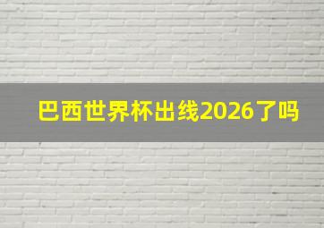 巴西世界杯出线2026了吗