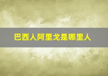 巴西人阿里戈是哪里人