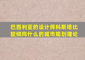 巴西利亚的设计师科斯塔比较倾向什么的城市规划理论