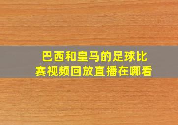 巴西和皇马的足球比赛视频回放直播在哪看