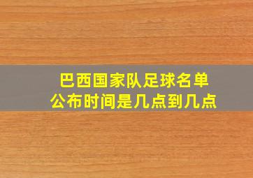 巴西国家队足球名单公布时间是几点到几点