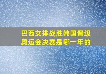 巴西女排战胜韩国晋级奥运会决赛是哪一年的