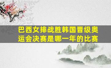 巴西女排战胜韩国晋级奥运会决赛是哪一年的比赛