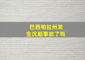 巴西帕拉州发生沉船事故了吗