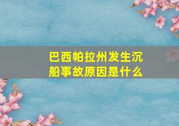 巴西帕拉州发生沉船事故原因是什么