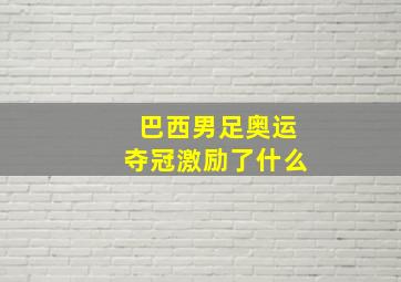 巴西男足奥运夺冠激励了什么