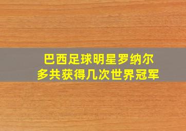 巴西足球明星罗纳尔多共获得几次世界冠军