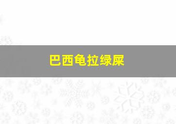 巴西龟拉绿屎