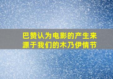 巴赞认为电影的产生来源于我们的木乃伊情节