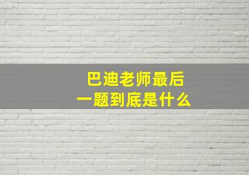 巴迪老师最后一题到底是什么