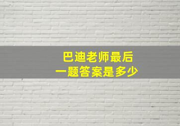 巴迪老师最后一题答案是多少