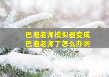 巴迪老师模拟器变成巴迪老师了怎么办啊