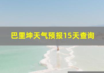 巴里坤天气预报15天查询