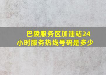 巴陵服务区加油站24小时服务热线号码是多少