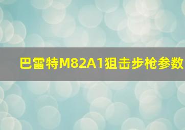 巴雷特M82A1狙击步枪参数