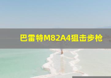 巴雷特M82A4狙击步枪