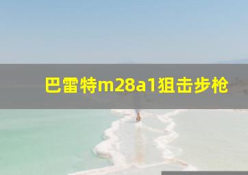 巴雷特m28a1狙击步枪