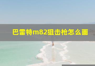 巴雷特m82狙击枪怎么画