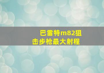 巴雷特m82狙击步枪最大射程