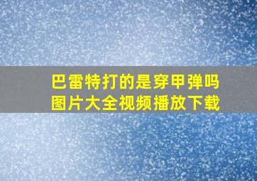 巴雷特打的是穿甲弹吗图片大全视频播放下载