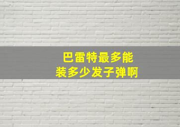 巴雷特最多能装多少发子弹啊