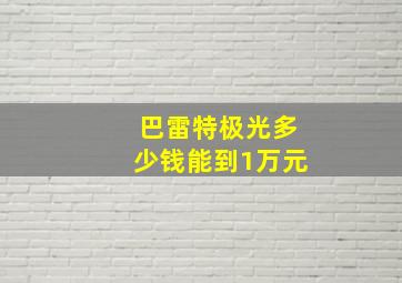 巴雷特极光多少钱能到1万元