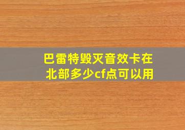 巴雷特毁灭音效卡在北部多少cf点可以用